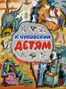 К. Чуковский. Детям - Чуковский К.И.