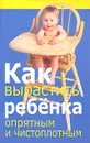 Как вырастить ребенка опрятным и чистоплотным - Любовь Орлова
