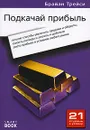 Подкачай прибыль. Лучшие способы увеличить продажи и обороты, снизить расходы и затраты и добиться роста прибыли в условиях любого рынка - Брайан Трейси