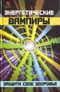 Энергетические вампиры. Защити свое здоровье - Ю. В. Щеглова