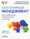 Категорийный менеджмент. Курс управления ассортиментом в рознице (+ CD-ROM) - Светлана Сысоева, Екатерина Бузукова