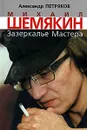 Михаил Шемякин. Зазеркалье Мастера - Александр Петряков