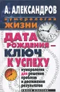 Дата рождения - ключ к успеху. Нумерология для решения проблем и достижения результатов - Александров Александр Федорович