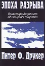 Эпоха разрыва. Ориентиры для нашего меняющегося общества - Питер Ф. Друкер