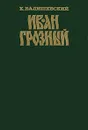 Иван Грозный - К. Валишевский