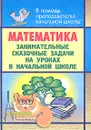 Математика. Занимательные сказочные задачи на уроках в начальной школе - Н. А. Максименко