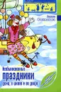 Необыкновенные праздники дома, в школе и во дворе - Лариса Соколова