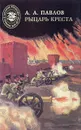 Рыцарь креста - А. А. Павлов