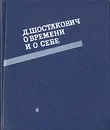 Д. Шостакович о времени и о себе. 1926-1975 - Дмитрий Шостакович