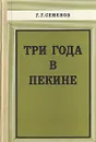 Три года в Пекине - Семенов Георгий