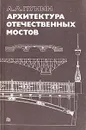Архитектура отечественных мостов - Пунин Андрей Львович