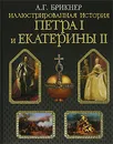 Иллюстрированная история Петра I и Екатерины II - Брикнер А.Г.
