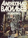 Александр Васильев. Живопись - Морозов Александр Ильич