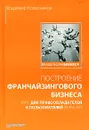 Построение франчайзингового бизнеса. Курс для правообладателей и пользователей франшиз - Колесников Владимир Владимирович