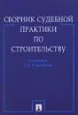 Сборник судебной практики по строительству - Составитель Е. Н. Романенкова