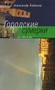Городские сумерки - Александр Кабаков