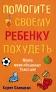 Помогите своему ребенку похудеть - Карен Салливан