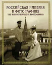 Российская империя в фотографиях / The Russian Empire in Photographs - Колоскова Е. Е.