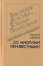 ...Со многими неизвестными - Аркадий Адамов