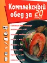 Комплексный обед за 20 минут - Анна Белова