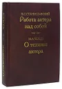 Работа актера над собой. О технике актера - Станиславский Константин Сергеевич, Чехов Михаил Александрович
