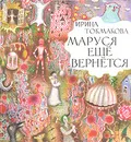 Маруся еще вернется - Ирина Токмакова