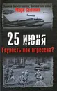 25 июня. Глупость или агрессия? - Марк Солонин
