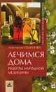 Лечимся дома. Рецепты народной медицины - Анастасия Семенова