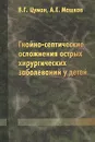 Гнойно-септические осложнения острых хирургических заболеваний у детей - В. Г. Цуман, А. Е. Машков