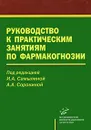 Руководство к практическим занятиям по фармакогнозии - Под редакцией И. А. Самылиной, А. А. Сорокиной