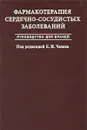 Фармакотерапия сердечно-сосудистых заболеваний. Руководство для врачей - Под редакцией Е. И. Чазова