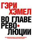 Во главе революции. Как добиться успеха в турбулентные времена, превратив инновации в образ жизни - Гэри Хэмел