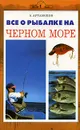 Все о рыбалке на Черном море - А. Артамонов