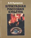 Буржуазная массовая культура: Теории. Идеи. Разновидности. Образцы - Кукаркин Александр Викторович