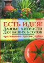 Есть идея! Дачные хитрости для ваших 6 соток - Захарова К. А.