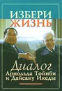 Избери жизнь. Диалог Арнольда Тойнби и Дайсаку Икеды - Арнольд Тойнби, Дайсаку Икеда