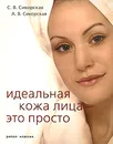 Идеальная кожа лица - это просто - С. В. Сикорская, А. В. Сикорская