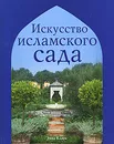 Искусство исламского сада - Эмма Кларк