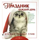 Праздник каждый день. Как сохранить праздничное настроение на весь год, не сводя с ума окружающих - Бредли Тревор Грив