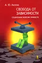 Свобода от зависимости. Социальные болезни Личности - А. Ю. Акопов