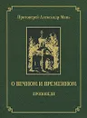 О вечном и временном. Проповеди - Протоиерей Александр Мень