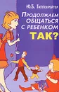 Продолжаем общаться с ребенком. Так? - Гиппенрейтер Юлия Борисовна
