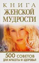 Книга женской мудрости. 500 советов для красоты и здоровья - Любовь Орлова
