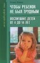 Чтобы ребенок не был трудным. Воспитание детей от 4 до 14 лет - Татьяна Шишова