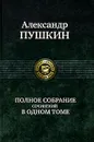 Александр Пушкин. Полное собрание сочинений в одном томе - Александр Пушкин