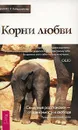 Корни любви. Семейные расстановки - от зависимости к свободе. Практическое руководство - Свагито Р. Либермайстер