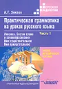 Практическая грамматика на уроках русского языка. В 4 частях. Часть 1. Лексика. Состав слова и словообразование. Имя существительное. Имя прилагательное - А. Г. Зикеев