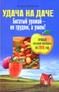 Удача на даче. Богатый урожай - не трудом, а умом! - Ольга Юрченко