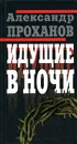 Идущие в ночи - Александр Проханов