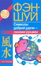 Фэн-шуй. Символы доброй удачи - своими руками - Наталья Игнатова